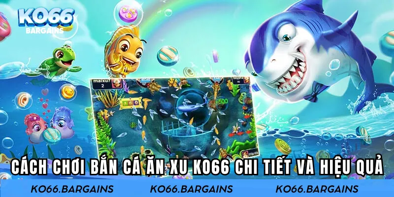 Cách chơi bắn cá ăn xu KO66 chi tiết và hiệu quả