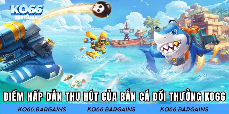 Điểm hấp dẫn của bắn cá đổi thưởng tại KO66