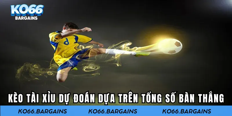 Kèo Tài Xỉu dự đoán dựa trên tổng số bàn thắng