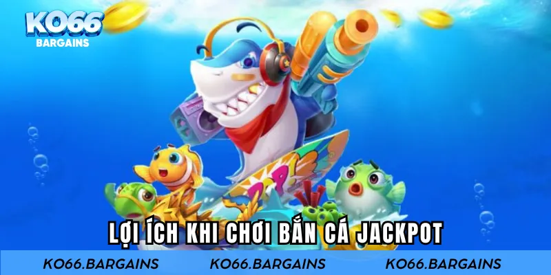 Lợi ích khi chơi bắn cá jackpot