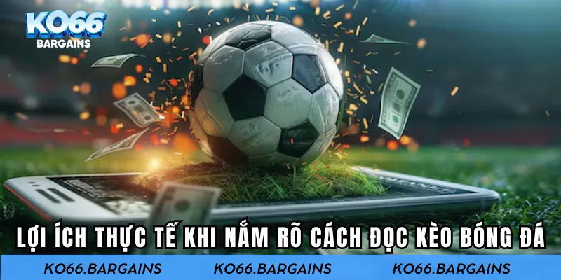 Lợi ích thực tế khi nắm rõ cách đọc kèo bóng đá