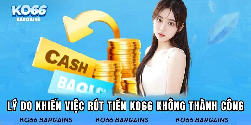 Những lý do khiến việc rút tiền KO66 không thành công