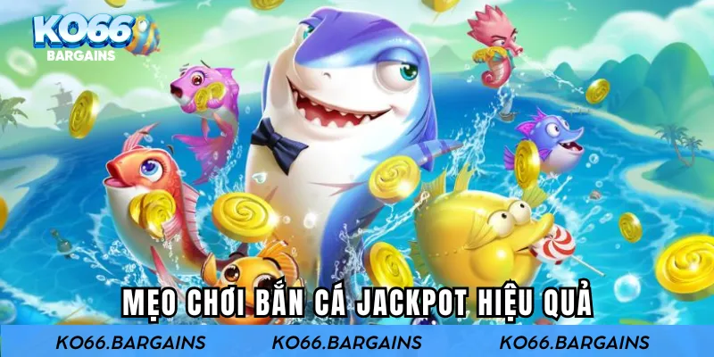 Mẹo chơi bắn cá jackpot hiệu quả