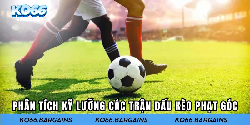 Phân tích kỹ lưỡng các trận đấu